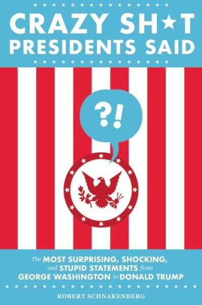 Cover for Robert Schnakenberg · Crazy Sh*t Presidents Said (Revised): The Most Surprising, Shocking, and Stupid Statements from George Washington to Donald Trump (Paperback Book) (2019)