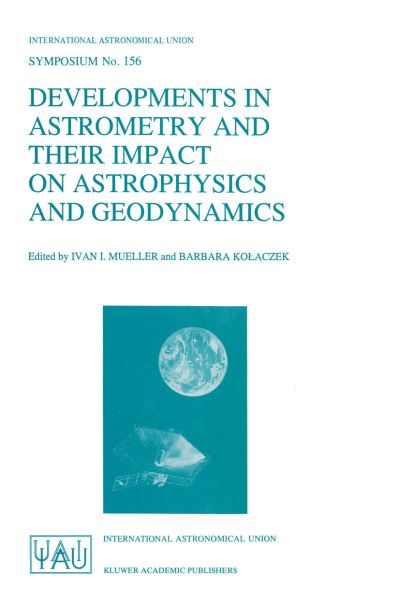 Developments in Astrometry and Their Impact on Astrophysics and Geodynamics: Proceedings of the 156th Symposium of the International Astronomical Union Held in Shanghai, China, September 15-19, 1992 - International Astronomical Union Symposia - Ivan I Mueller - Books - Springer - 9780792322382 - April 30, 1993