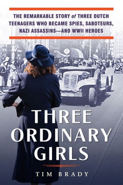 Cover for Tim Brady · Three Ordinary Girls: The Remarkable Story of Three Dutch Teenagers Who Became Spies, Saboteurs, Nazi Assassins and WWII Heroes (Innbunden bok) (2021)