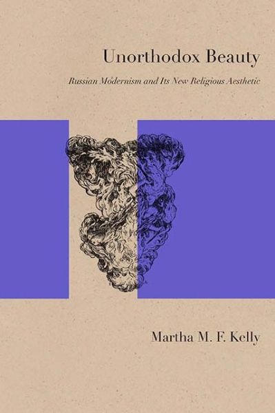 Cover for Martha M. F. Kelly · Unorthodox Beauty: Russian Modernism and Its New Religious Aesthetic - Studies in Russian Literature and Theory (Paperback Book) (2016)