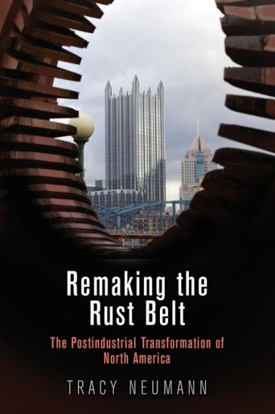 Cover for Tracy Neumann · Remaking the Rust Belt: The Postindustrial Transformation of North America - American Business, Politics, and Society (Paperback Book) (2019)