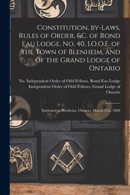 Cover for Independent Order of Odd Fellows Ron · Constitution, By-laws, Rules of Order, &amp;c. of Rond Eau Lodge, No. 40, I.O.O.F. of the Town of Blenheim, and of the Grand Lodge of Ontario [microform]: Instituted at Blenheim, Ontario, March 21st, 1860 (Paperback Bog) (2021)