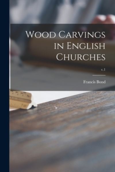 Cover for Francis 1850-1918 Bond · Wood Carvings in English Churches; v.1 (Paperback Book) (2021)
