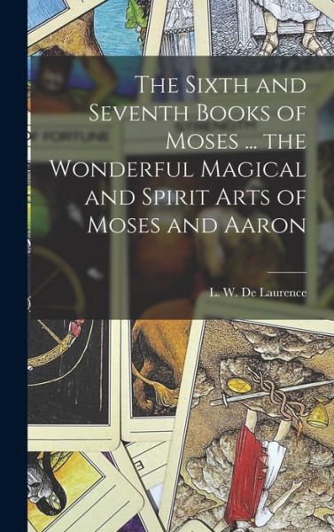 Cover for L W (Lauron William) B De Laurence · The Sixth and Seventh Books of Moses ... the Wonderful Magical and Spirit Arts of Moses and Aaron (Hardcover Book) (2022)