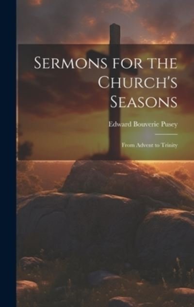 Cover for Edward Bouverie Pusey · Sermons for the Church's Seasons (Book) (2023)