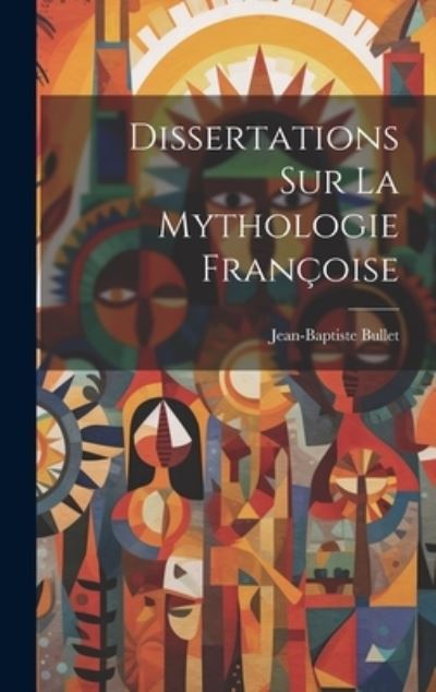 Cover for Jean-Baptiste Bullet · Dissertations Sur la Mythologie Françoise (Book) (2023)