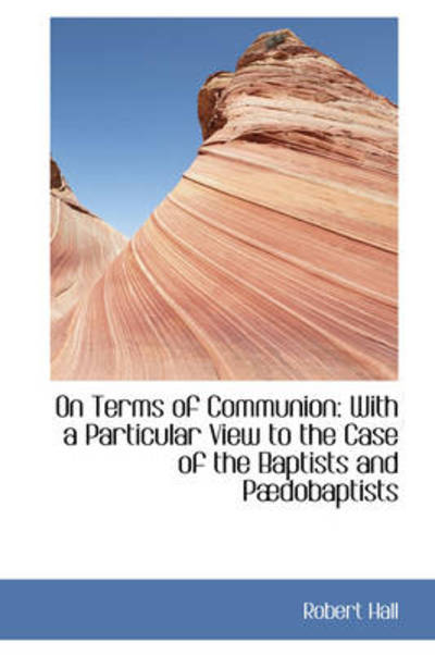 Cover for Robert Hall · On Terms of Communion: with a Particular View to the Case of the Baptists and Pædobaptists (Hardcover Book) (2009)