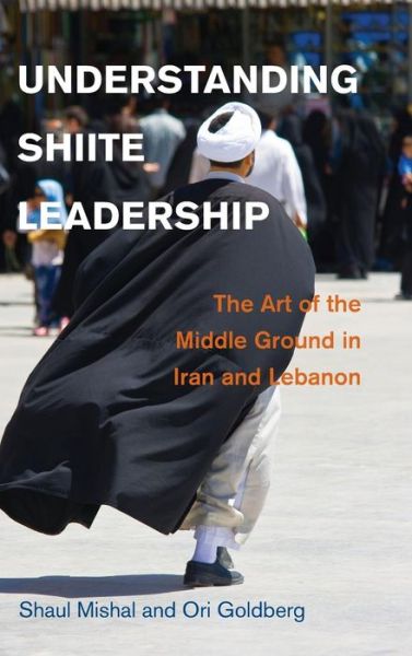 Cover for Mishal, Shaul (Tel-Aviv University) · Understanding Shiite Leadership: The Art of the Middle Ground in Iran and Lebanon - Problems of International Politics (Hardcover Book) (2014)