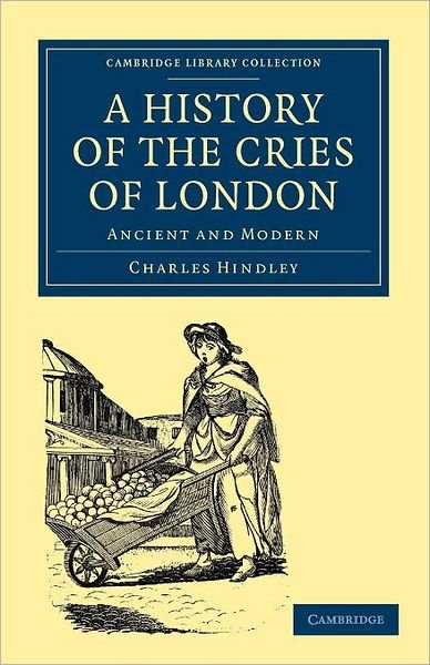 Cover for Charles Hindley · A History of the Cries of London: Ancient and Modern - Cambridge Library Collection - British and Irish History, General (Paperback Bog) (2011)
