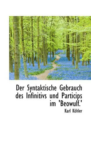 Der Syntaktische Gebrauch Des Infinitivs Und Particips Im 'beówulf.' - Karl Köhler - Libros - BiblioLife - 9781110086382 - 13 de mayo de 2009