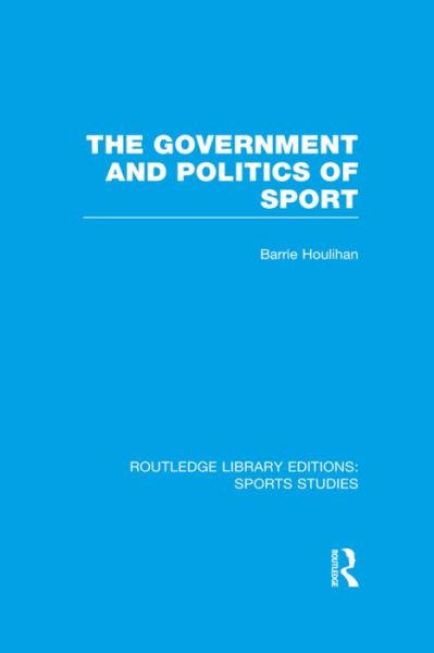 Cover for Houlihan, Barrie (Loughborough University, UK) · The Government and Politics of Sport (RLE Sports Studies) - Routledge Library Editions: Sports Studies (Paperback Book) (2015)