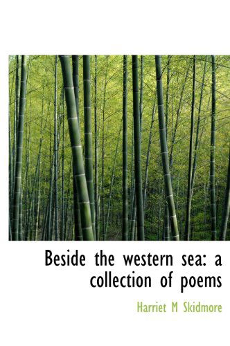 Beside the Western Sea: a Collection of Poems - Harriet M Skidmore - Bøger - BiblioLife - 9781140179382 - 6. april 2010