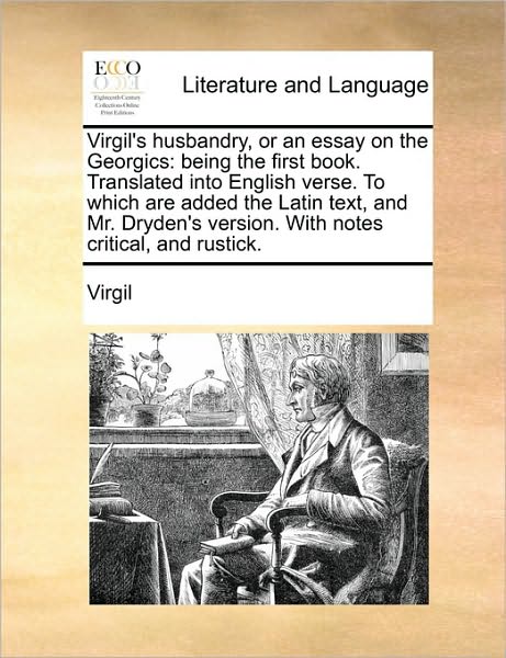 Virgil's Husbandry, or an Essay on the Georgics: Being the First Book. Translated into English Verse. to Which Are Added the Latin Text, and Mr. Dryde - Virgil - Books - Gale Ecco, Print Editions - 9781170569382 - May 29, 2010