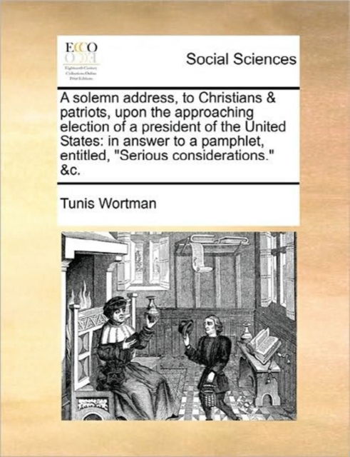 Cover for Tunis Wortman · A Solemn Address, to Christians &amp; Patriots, Upon the Approaching Election of a President of the United States: in Answer to a Pamphlet, Entitled, (Paperback Book) (2010)