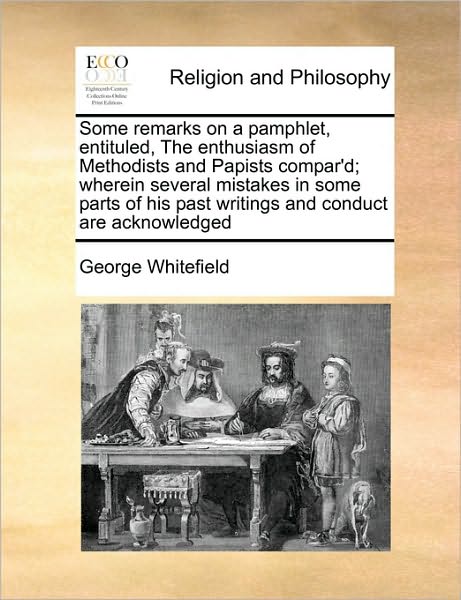 Cover for George Whitefield · Some Remarks on a Pamphlet, Entituled, the Enthusiasm of Methodists and Papists Compar'd; Wherein Several Mistakes in Some Parts of His Past Writings (Paperback Book) (2010)