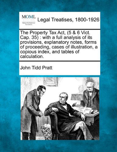 Cover for John Tidd Pratt · The Property Tax Act, (5 &amp; 6 Vict. Cap. 35): with a Full Analysis of Its Provisions, Explanatory Notes, Forms of Proceeding, Cases of Illustration, a Copious Index, and Tables of Calculation. (Paperback Book) (2010)