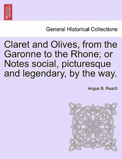 Cover for Angus B Reach · Claret and Olives, from the Garonne to the Rhone; or Notes Social, Picturesque and Legendary, by the Way. (Paperback Book) (2011)