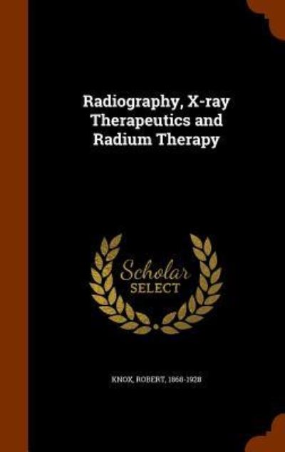 Cover for Robert Knox · Radiography, X-Ray Therapeutics and Radium Therapy (Hardcover Book) (2015)