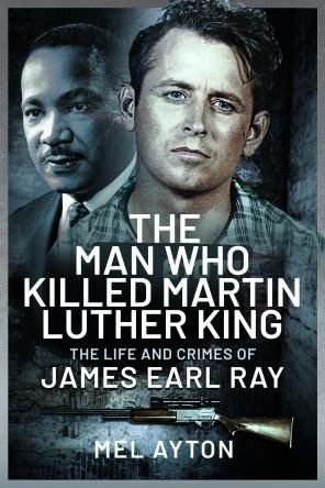 The Man Who Killed Martin Luther King: The Life and Crimes of James Earl Ray - Mel Ayton - Kirjat - Pen & Sword Books Ltd - 9781399081382 - maanantai 13. maaliskuuta 2023
