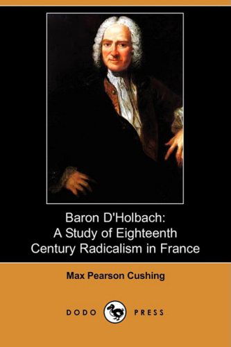 Cover for Max Pearson Cushing · Baron D'holbach: a Study of Eighteenth Century Radicalism in France (Dodo Press) (Paperback Book) (2008)