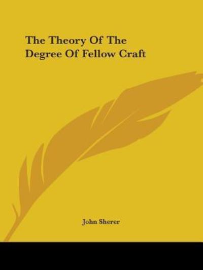 The Theory of the Degree of Fellow Craft - John Sherer - Books - Kessinger Publishing, LLC - 9781425331382 - December 8, 2005