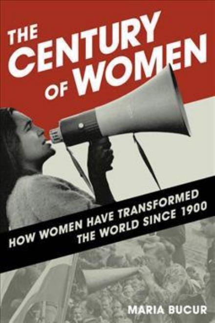 Cover for Maria Bucur · The Century of Women: How Women Have Transformed the World since 1900 (Hardcover Book) (2018)