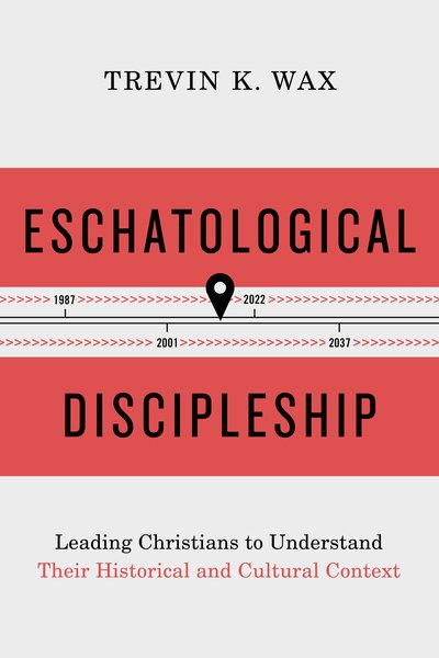 Eschatological Discipleship: Leading Christians to Understand Their Historical and Cultural Context - Trevin Wax - Kirjat - LifeWay Christian Resources - 9781462776382 - sunnuntai 1. huhtikuuta 2018