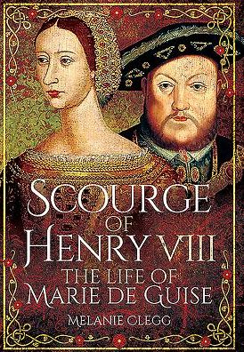 Cover for Melanie Clegg · Scourge of Henry VIII: The Life of Marie de Guise (Hardcover Book) (2016)