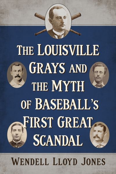 The Louisville Grays and the Myth of Baseball's First Great Scandal - Wendell Lloyd Jones - Livros - McFarland & Co Inc - 9781476694382 - 23 de maio de 2024