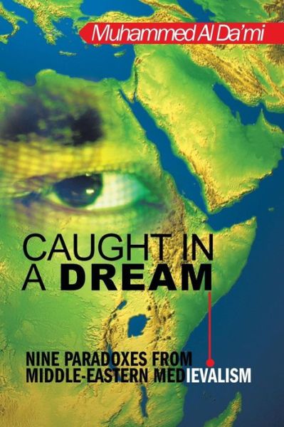 Cover for Muhammed Al Da\'mi · Caught in a Dream: Nine Paradoxes from Middle-eastern Medievalism (Paperback Book) (2013)