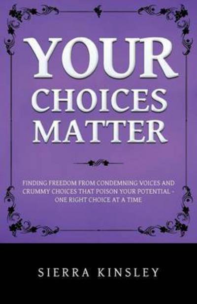 Cover for Sierra Kinsley · Your Choices Matter: Finding Freedom from Condemning Voices and Crummy Choices That Poison Your Potential - One Right Choice at a Time (Paperback Book) (2014)