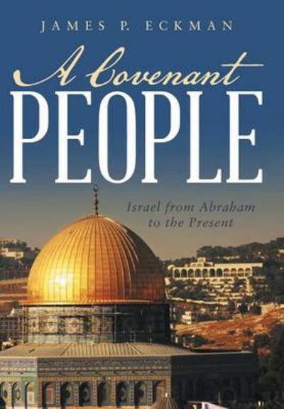A Covenant People: Israel from Abraham to the Present - James P Eckman - Livros - WestBow Press - 9781490821382 - 26 de março de 2014