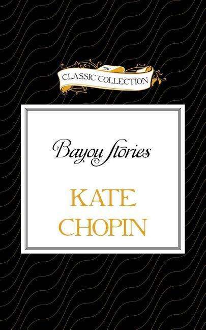 Bayou Stories - Kate Chopin - Music - Classic Collection - 9781491527382 - June 14, 2015