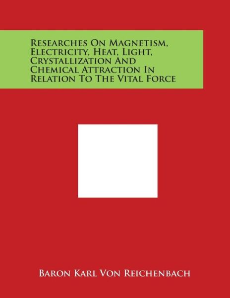 Cover for Baron Karl Von Reichenbach · Researches on Magnetism, Electricity, Heat, Light, Crystallization and Chemical Attraction in Relation to the Vital Force (Paperback Book) (2014)