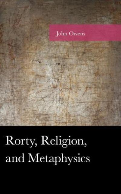 Rorty, Religion, and Metaphysics - American Philosophy Series - John Owens - Boeken - Lexington Books - 9781498560382 - 5 september 2019