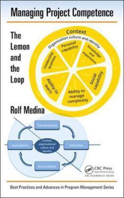 Managing Project Competence: The Lemon and the Loop - Best Practices in Portfolio, Program, and Project Management - Medina, Rolf (SKEMA Business School, Euralille, France) - Books - Taylor & Francis Inc - 9781498784382 - January 25, 2018