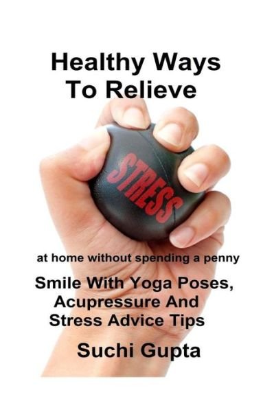 Cover for Suchi Gupta · Healthy Ways to Relieve Stress: Smile with Yoga Poses, Acupressure and Stress Advice Tips! (Pocketbok) (2015)