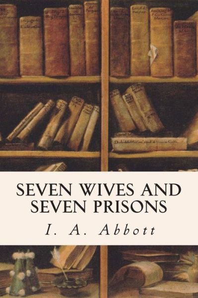 Cover for I a Abbott · Seven Wives and Seven Prisons (Paperback Bog) (2015)