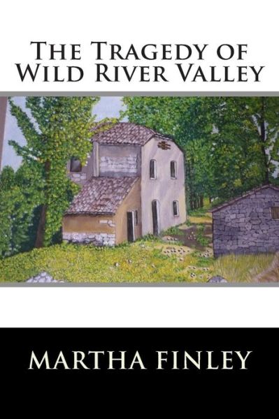 The Tragedy of Wild River Valley - Martha Finley - Books - Createspace - 9781515364382 - August 4, 2015