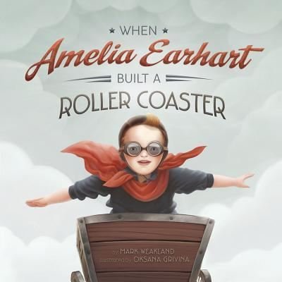 Cover for Mark Weakland · When Amelia Earhart Built a Roller Coaster (Book) (2016)