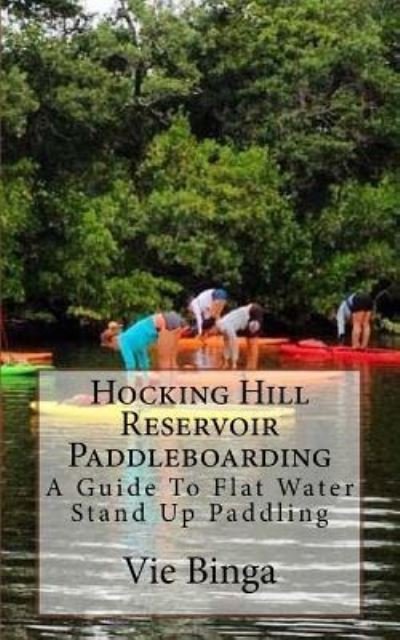 Cover for Vie Binga · Hocking Hill Reservoir Paddleboarding : A Guide To Flat Water Stand Up Paddling (Taschenbuch) (2016)