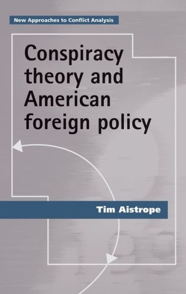 Conspiracy Theory and American Foreign Policy - New Approaches to Conflict Analysis - Tim Aistrope - Bøger - Manchester University Press - 9781526139382 - 1. oktober 2020