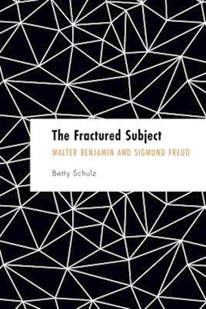 Betty Schulz · The Fractured Subject: Walter Benjamin and Sigmund Freud - Founding Critical Theory (Paperback Book) (2025)