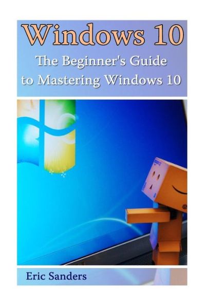 Windows 10 - Eric Sanders - Books - Createspace Independent Publishing Platf - 9781541017382 - December 9, 2016