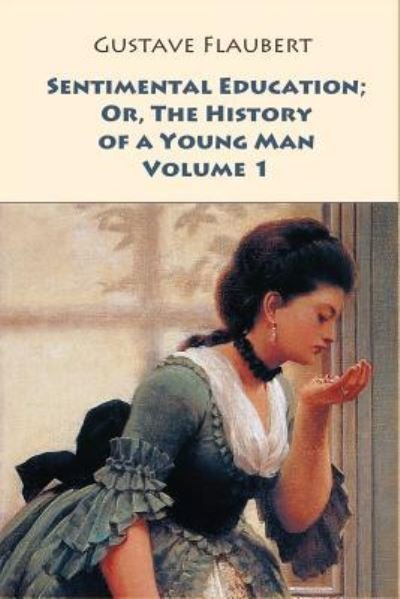 Sentimental Education; Or, the History of a Young Man. Volume 1 - Gustave Flaubert - Books - Createspace Independent Publishing Platf - 9781546377382 - April 29, 2017