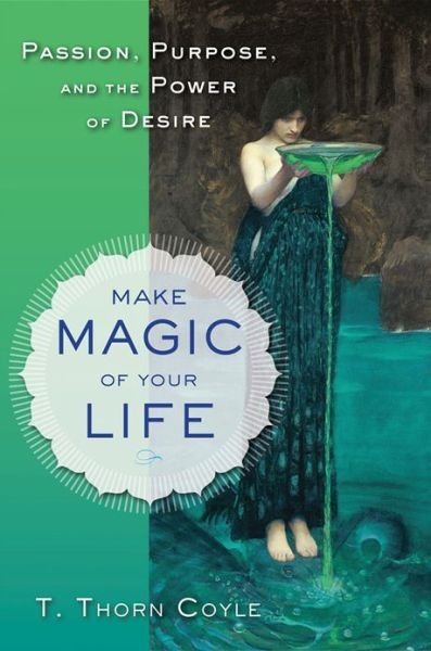 Cover for Coyle, T. Thorn (T. Thorn Coyle) · Make Magic of Your Life: Passion, Purpose, and the Power of Desire (Paperback Book) (2013)