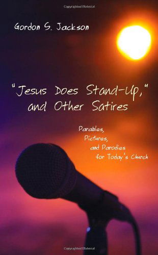 Jesus Does Stand-up, and Other Satires: Parables, Pictures, and Parodies for Today's Church - Gordon S. Jackson - Books - Wipf & Stock Pub - 9781608990382 - 2010