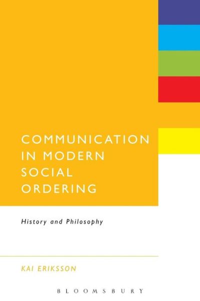 Communication in Modern Social Ordering: History and Philosophy - Kai Eriksson - Bücher - Continuum Publishing Corporation - 9781623568382 - 28. März 2013