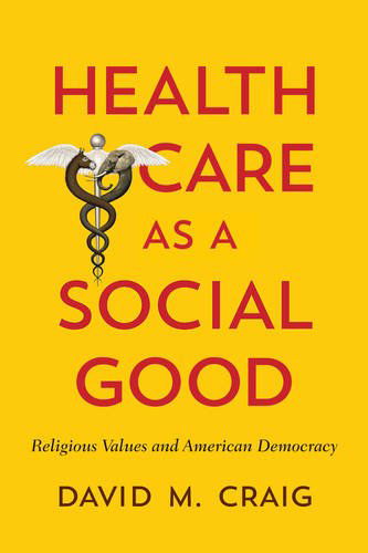 Cover for David M. Craig · Health Care as a Social Good: Religious Values and American Democracy (Hardcover bog) (2014)