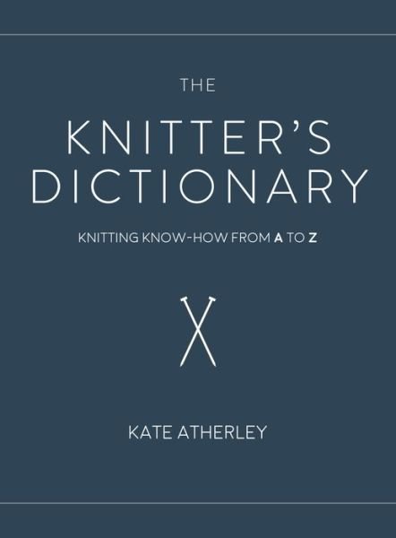 Cover for Kate Atherley · The Knitter's Dictionary: Knitting Know-How from A to Z (Pocketbok) (2018)